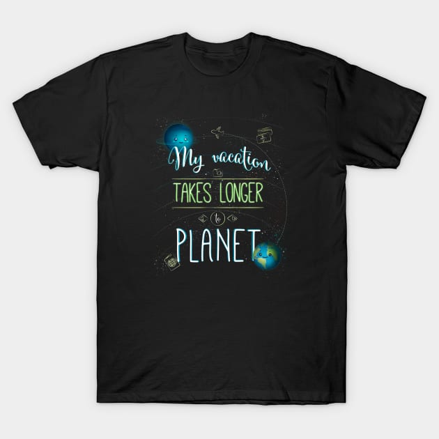 MY Vacation Takes Longer To Planet T-Shirt by EdifyEra